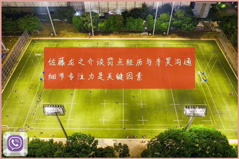 佐藤龙之介谈罚点经历与李昊沟通细节专注力是关键因素