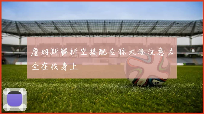 詹姆斯解析空接配合称大洛注意力全在我身上
