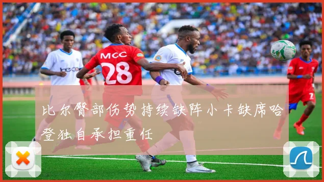 比尔臀部伤势持续缺阵小卡缺席哈登独自承担重任