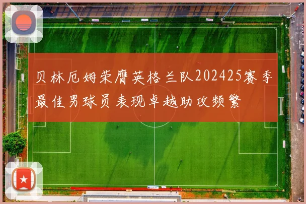 贝林厄姆荣膺英格兰队202425赛季最佳男球员表现卓越助攻频繁