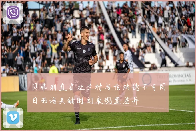 贝弗利直言杜兰特与伦纳德不可同日而语关键时刻表现显差异
