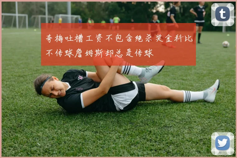 夸梅吐槽工资不包含绝杀奖金科比不传球詹姆斯却总是传球