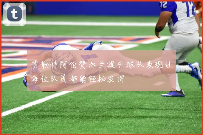 贾勒特阿伦赞加兰提升球队表现让每位队员都能轻松发挥